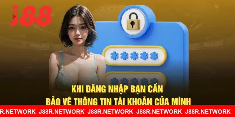 Khi truy cập bạn cần bảo vệ thông tin tài khoản J88 của mình